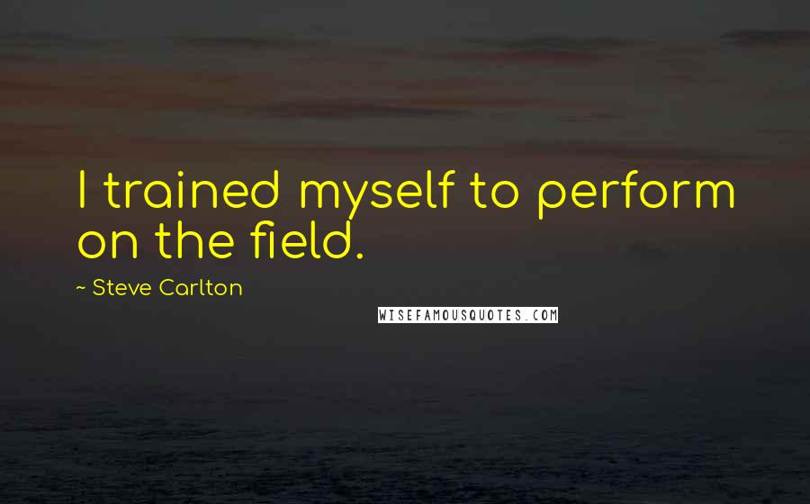 Steve Carlton Quotes: I trained myself to perform on the field.