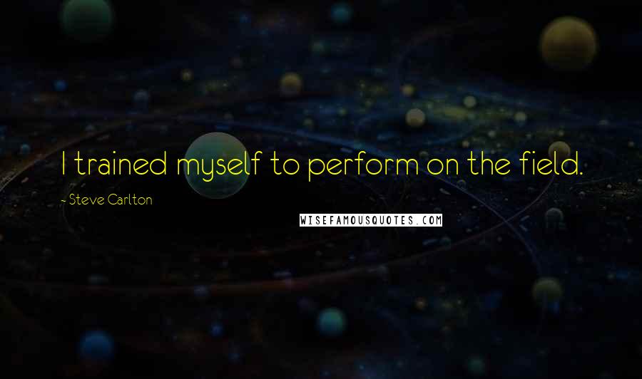 Steve Carlton Quotes: I trained myself to perform on the field.