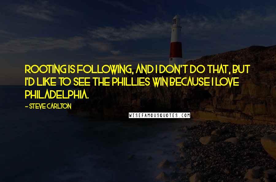 Steve Carlton Quotes: Rooting is following, and I don't do that, but I'd like to see the Phillies win because I love Philadelphia.