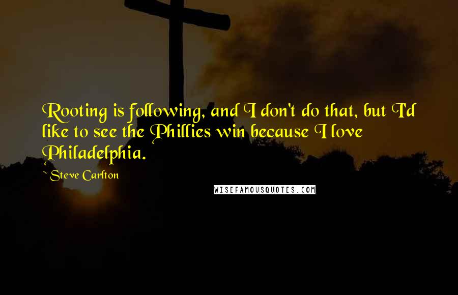 Steve Carlton Quotes: Rooting is following, and I don't do that, but I'd like to see the Phillies win because I love Philadelphia.