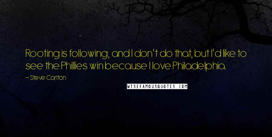 Steve Carlton Quotes: Rooting is following, and I don't do that, but I'd like to see the Phillies win because I love Philadelphia.