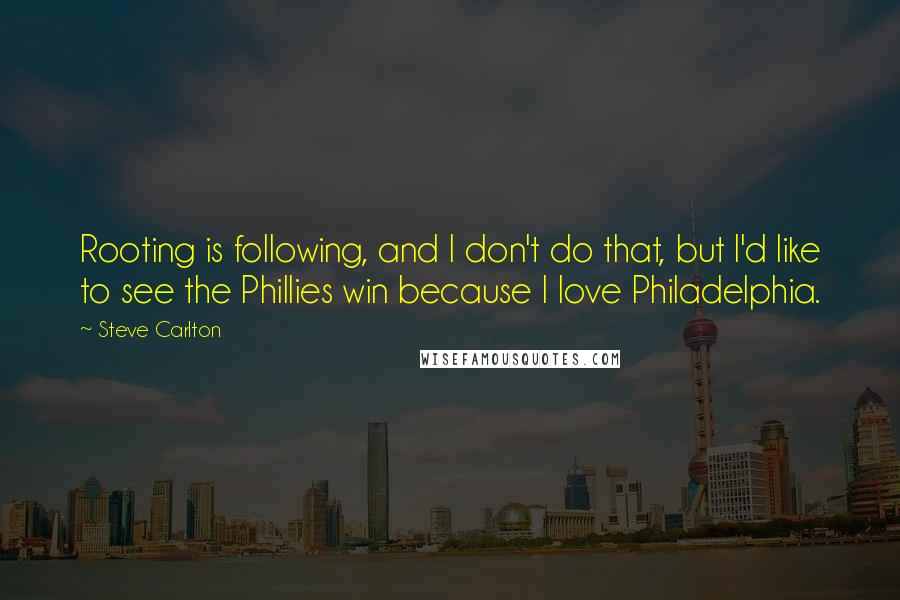 Steve Carlton Quotes: Rooting is following, and I don't do that, but I'd like to see the Phillies win because I love Philadelphia.
