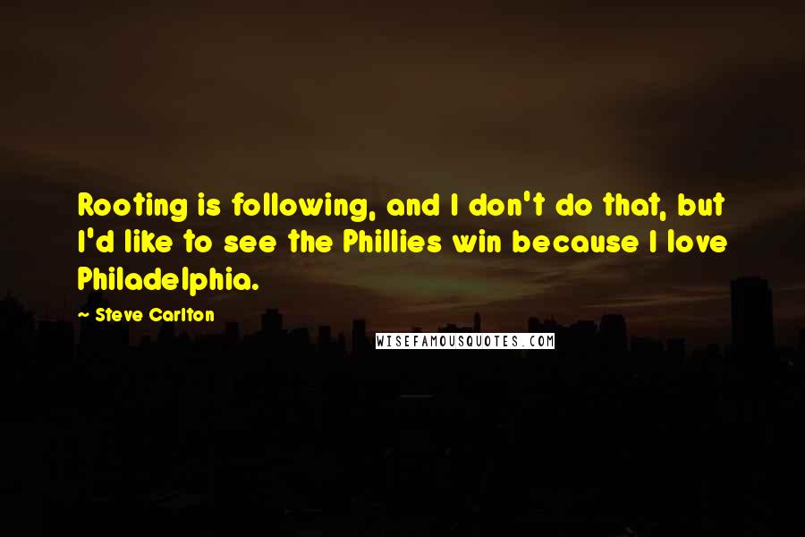 Steve Carlton Quotes: Rooting is following, and I don't do that, but I'd like to see the Phillies win because I love Philadelphia.