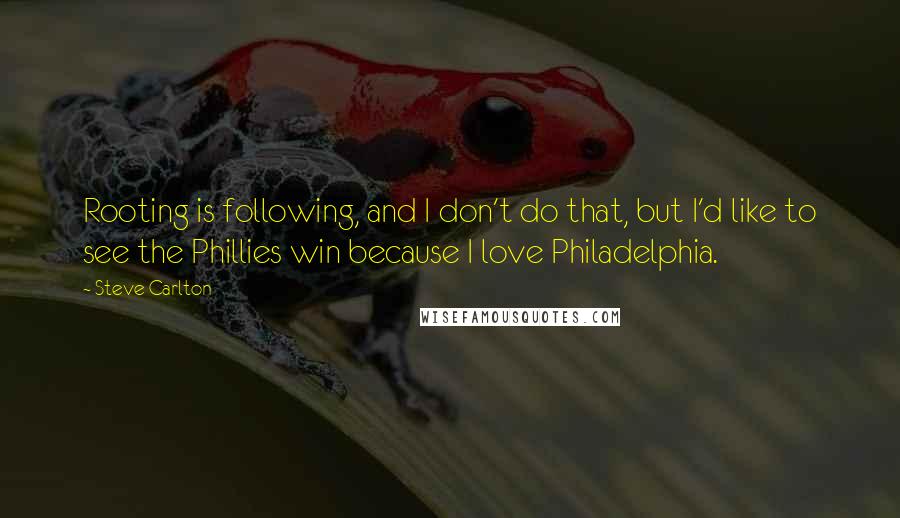 Steve Carlton Quotes: Rooting is following, and I don't do that, but I'd like to see the Phillies win because I love Philadelphia.