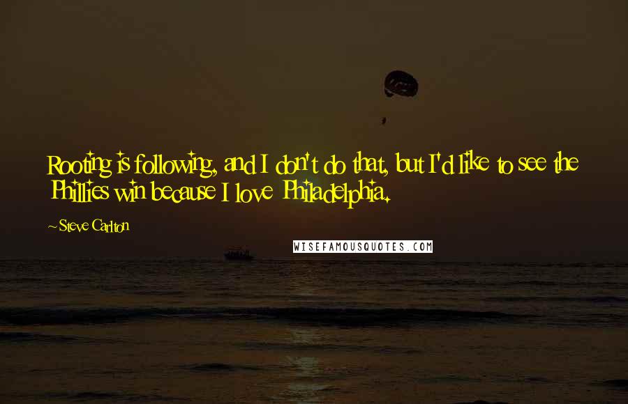Steve Carlton Quotes: Rooting is following, and I don't do that, but I'd like to see the Phillies win because I love Philadelphia.