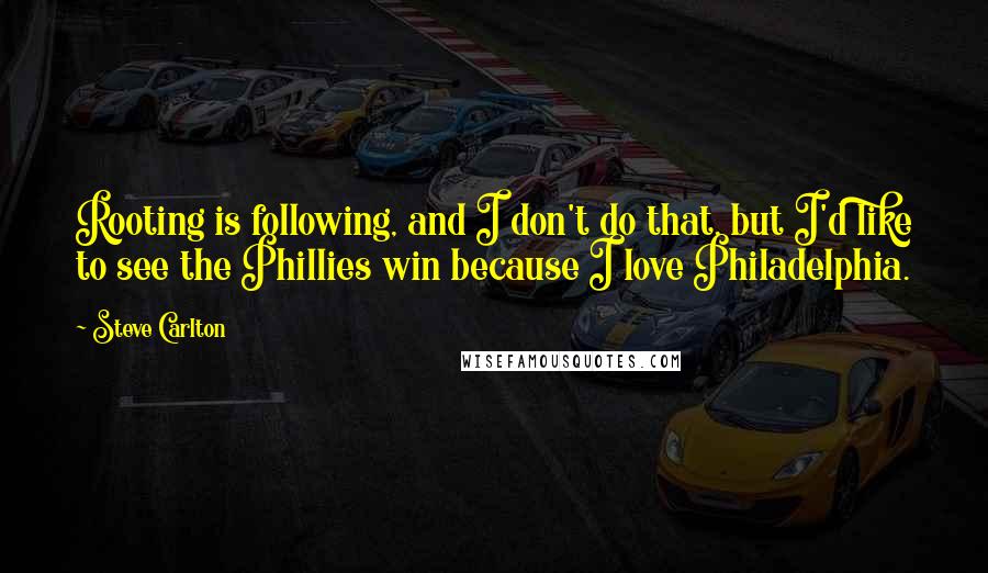 Steve Carlton Quotes: Rooting is following, and I don't do that, but I'd like to see the Phillies win because I love Philadelphia.