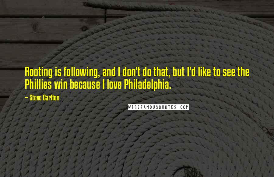 Steve Carlton Quotes: Rooting is following, and I don't do that, but I'd like to see the Phillies win because I love Philadelphia.