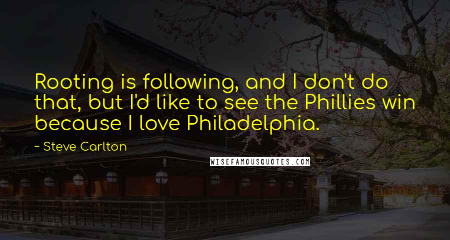 Steve Carlton Quotes: Rooting is following, and I don't do that, but I'd like to see the Phillies win because I love Philadelphia.