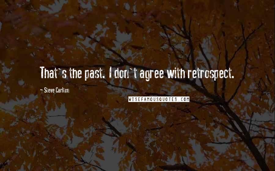 Steve Carlton Quotes: That's the past. I don't agree with retrospect.