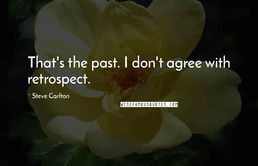 Steve Carlton Quotes: That's the past. I don't agree with retrospect.