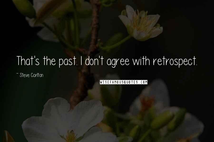 Steve Carlton Quotes: That's the past. I don't agree with retrospect.