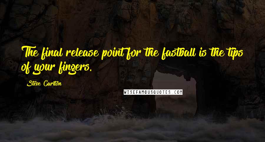 Steve Carlton Quotes: The final release point for the fastball is the tips of your fingers.