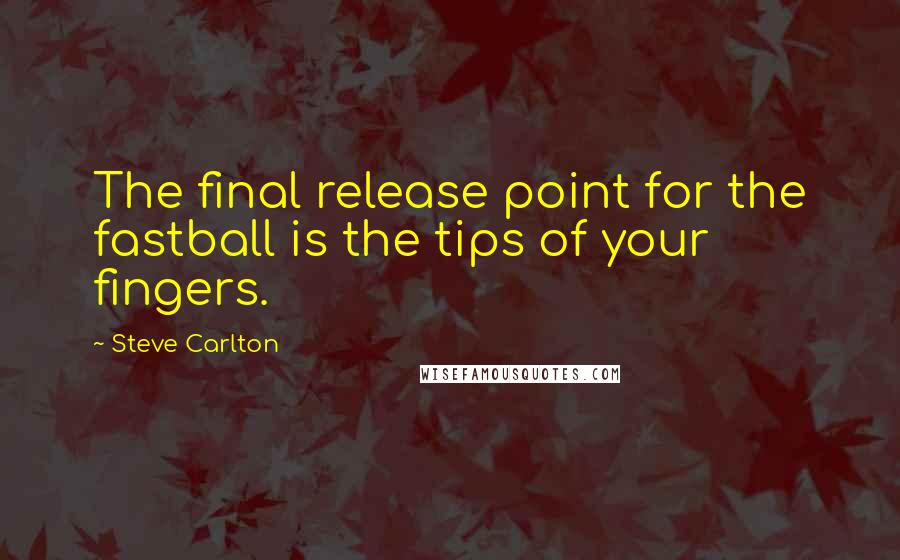 Steve Carlton Quotes: The final release point for the fastball is the tips of your fingers.