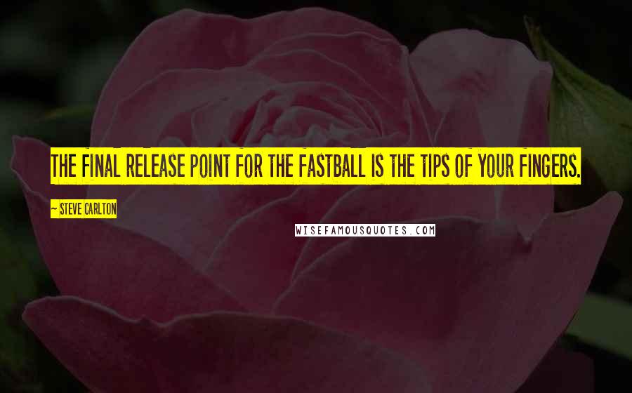 Steve Carlton Quotes: The final release point for the fastball is the tips of your fingers.