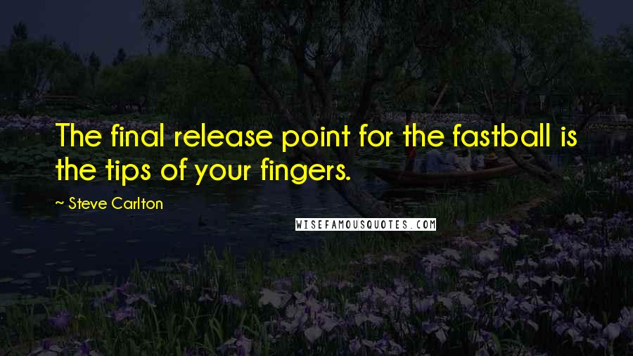 Steve Carlton Quotes: The final release point for the fastball is the tips of your fingers.