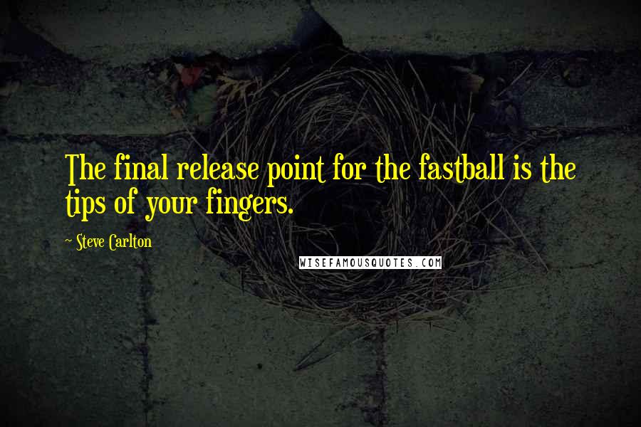 Steve Carlton Quotes: The final release point for the fastball is the tips of your fingers.