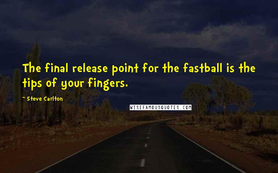 Steve Carlton Quotes: The final release point for the fastball is the tips of your fingers.