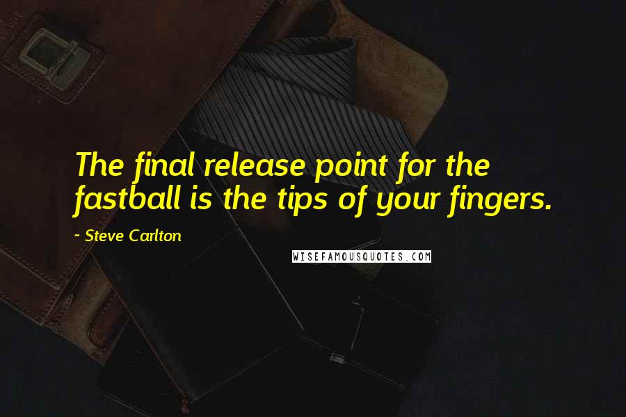 Steve Carlton Quotes: The final release point for the fastball is the tips of your fingers.