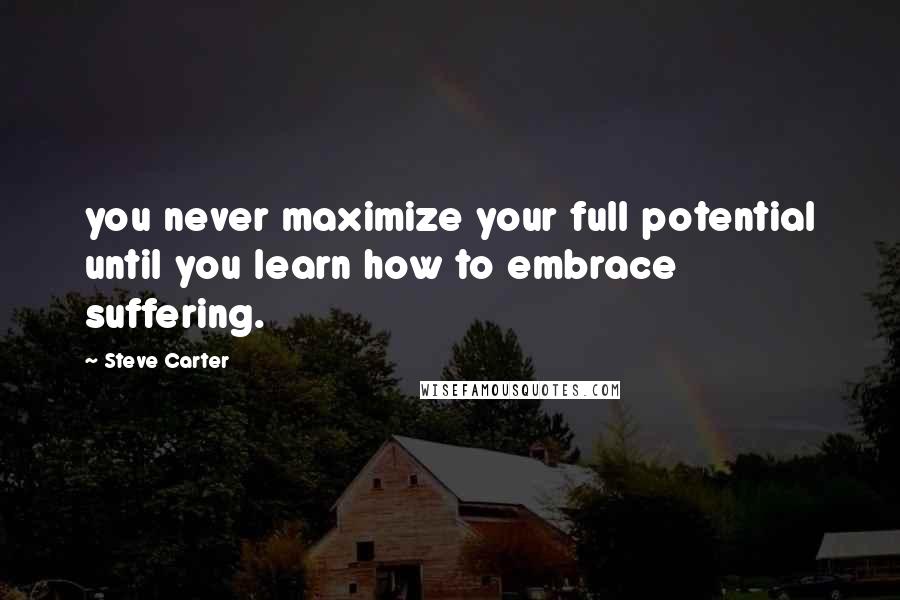 Steve Carter Quotes: you never maximize your full potential until you learn how to embrace suffering.