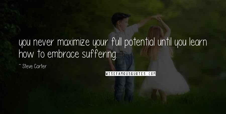 Steve Carter Quotes: you never maximize your full potential until you learn how to embrace suffering.