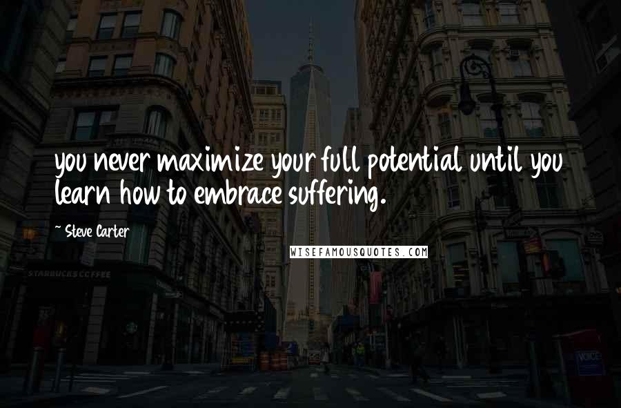 Steve Carter Quotes: you never maximize your full potential until you learn how to embrace suffering.