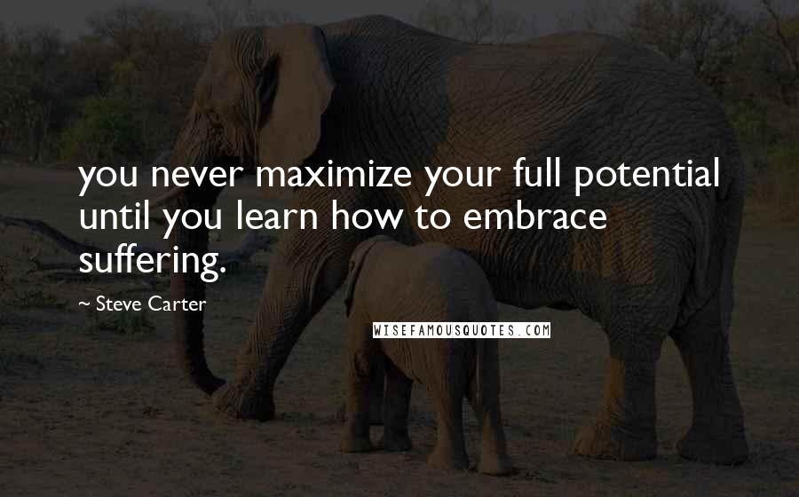 Steve Carter Quotes: you never maximize your full potential until you learn how to embrace suffering.