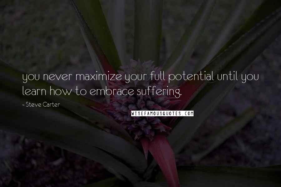 Steve Carter Quotes: you never maximize your full potential until you learn how to embrace suffering.