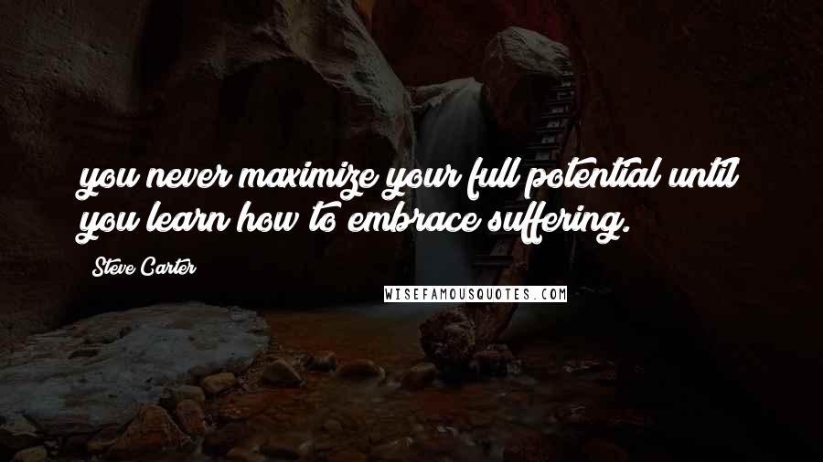 Steve Carter Quotes: you never maximize your full potential until you learn how to embrace suffering.