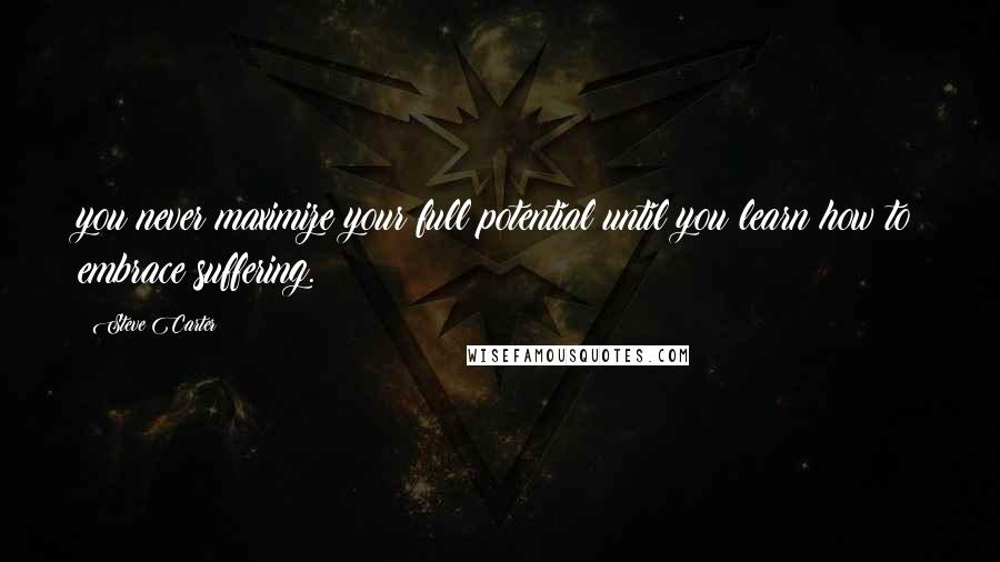 Steve Carter Quotes: you never maximize your full potential until you learn how to embrace suffering.