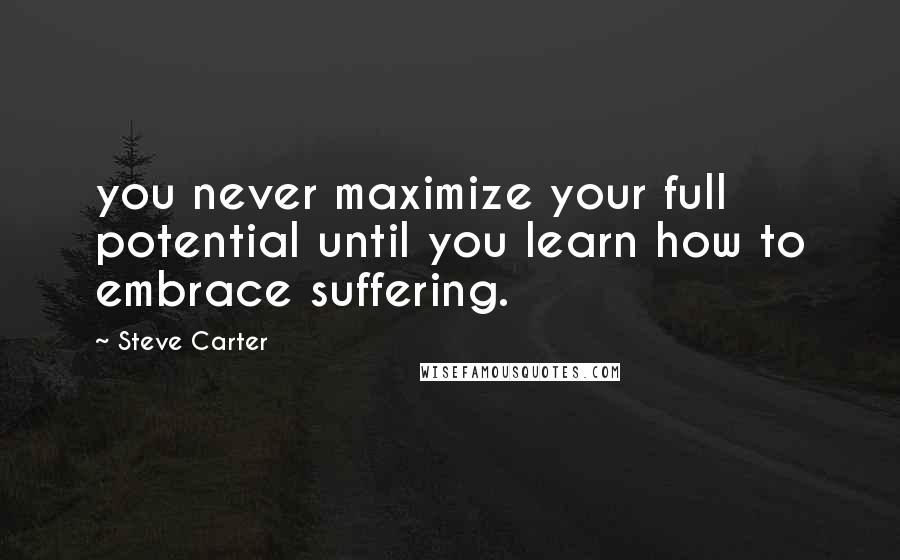 Steve Carter Quotes: you never maximize your full potential until you learn how to embrace suffering.