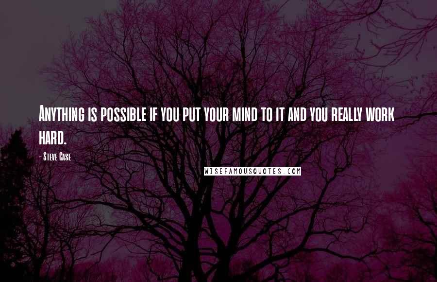 Steve Case Quotes: Anything is possible if you put your mind to it and you really work  hard.