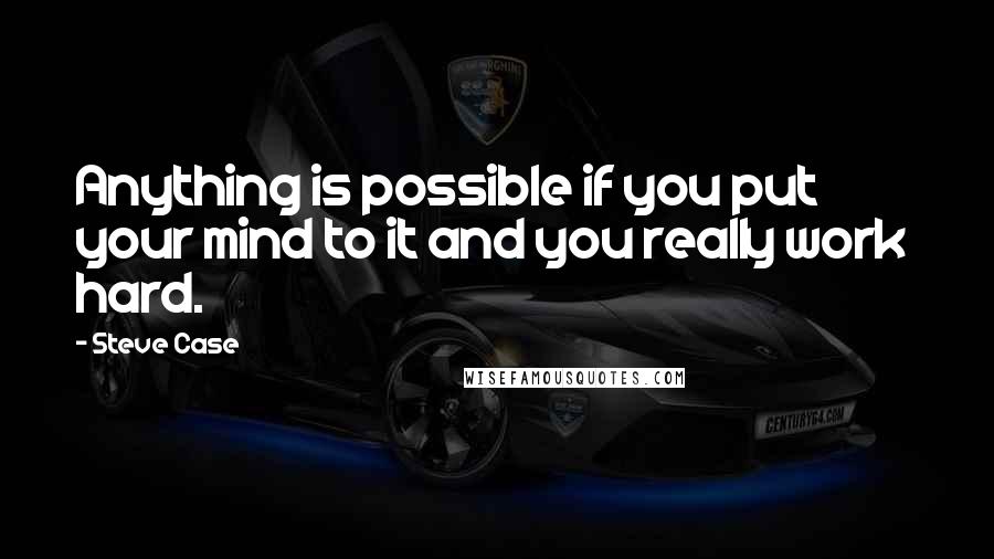 Steve Case Quotes: Anything is possible if you put your mind to it and you really work  hard.