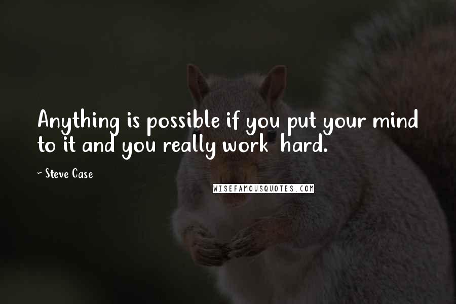 Steve Case Quotes: Anything is possible if you put your mind to it and you really work hard.