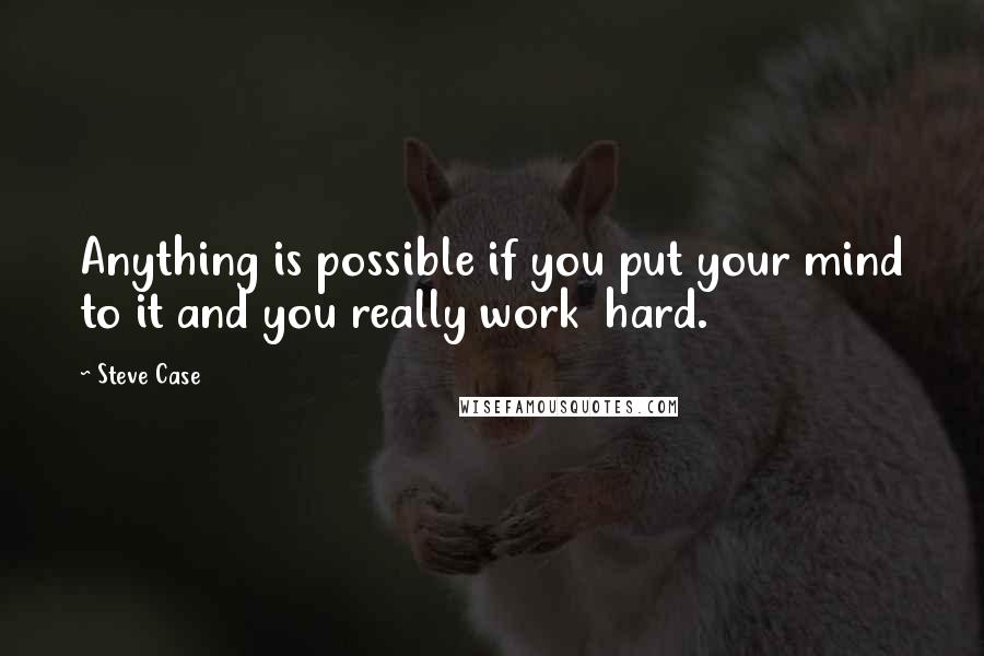 Steve Case Quotes: Anything is possible if you put your mind to it and you really work  hard.