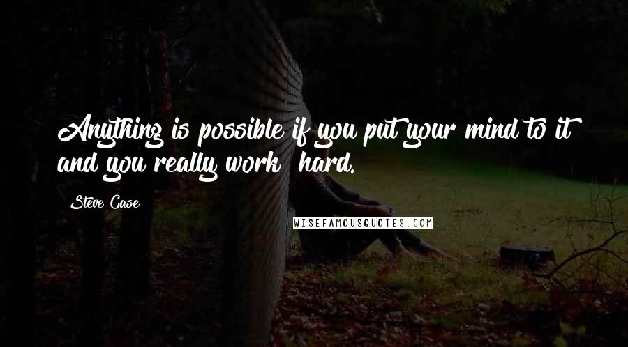 Steve Case Quotes: Anything is possible if you put your mind to it and you really work  hard.