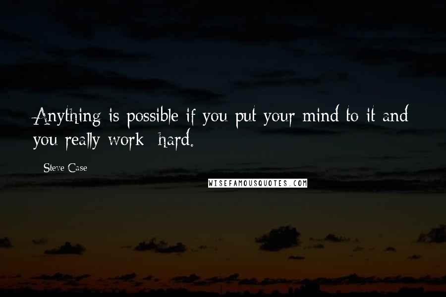 Steve Case Quotes: Anything is possible if you put your mind to it and you really work  hard.