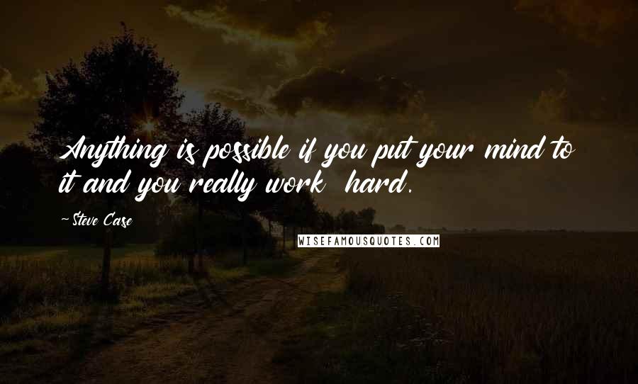 Steve Case Quotes: Anything is possible if you put your mind to it and you really work  hard.