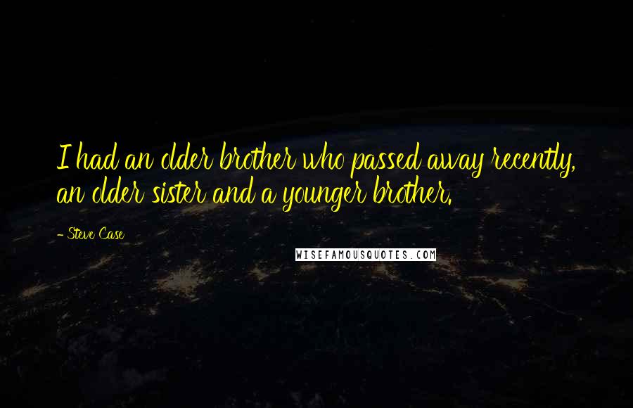 Steve Case Quotes: I had an older brother who passed away recently, an older sister and a younger brother.