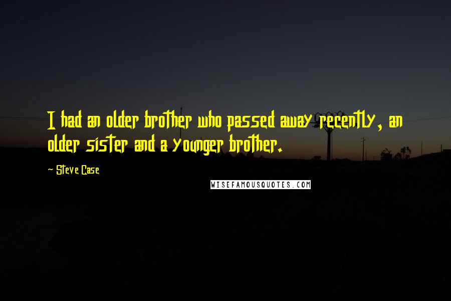 Steve Case Quotes: I had an older brother who passed away recently, an older sister and a younger brother.