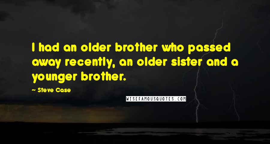 Steve Case Quotes: I had an older brother who passed away recently, an older sister and a younger brother.