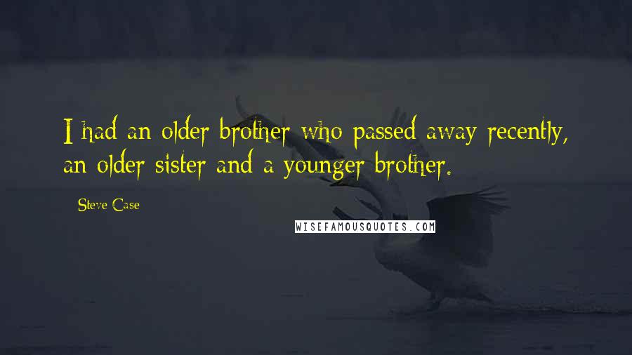 Steve Case Quotes: I had an older brother who passed away recently, an older sister and a younger brother.