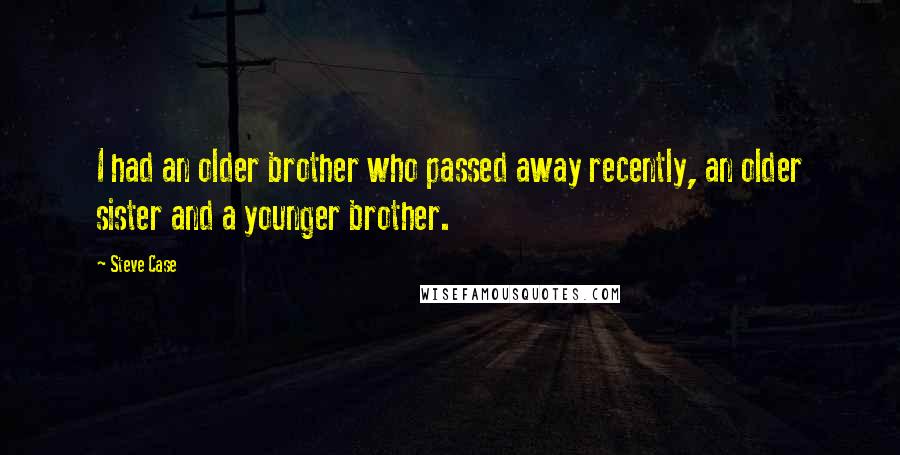 Steve Case Quotes: I had an older brother who passed away recently, an older sister and a younger brother.