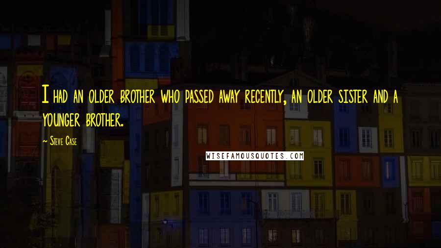 Steve Case Quotes: I had an older brother who passed away recently, an older sister and a younger brother.