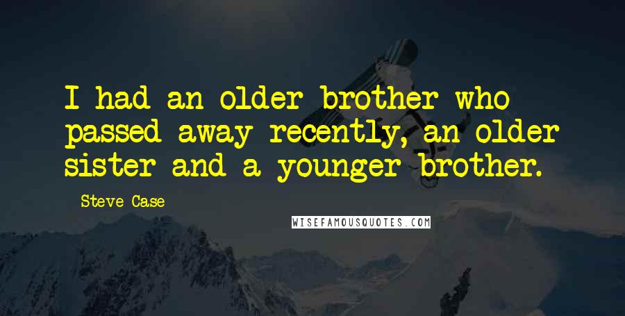 Steve Case Quotes: I had an older brother who passed away recently, an older sister and a younger brother.