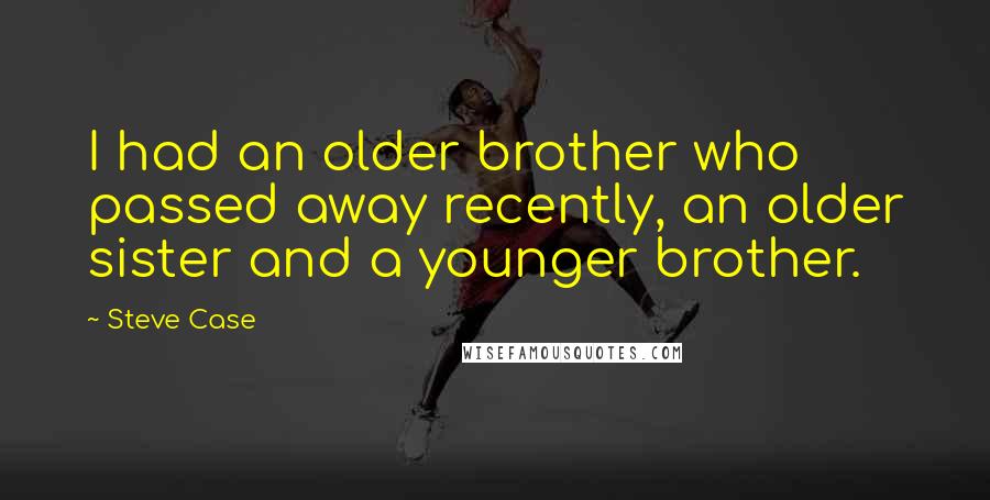 Steve Case Quotes: I had an older brother who passed away recently, an older sister and a younger brother.