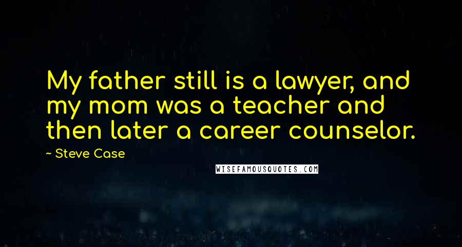 Steve Case Quotes: My father still is a lawyer, and my mom was a teacher and then later a career counselor.