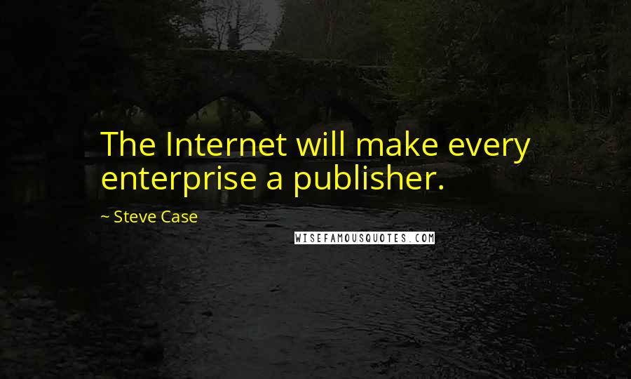 Steve Case Quotes: The Internet will make every enterprise a publisher.