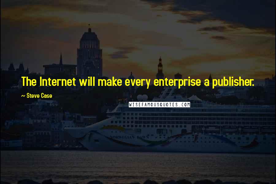 Steve Case Quotes: The Internet will make every enterprise a publisher.