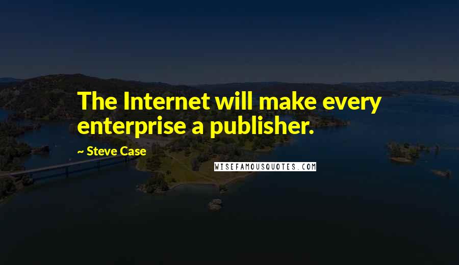 Steve Case Quotes: The Internet will make every enterprise a publisher.