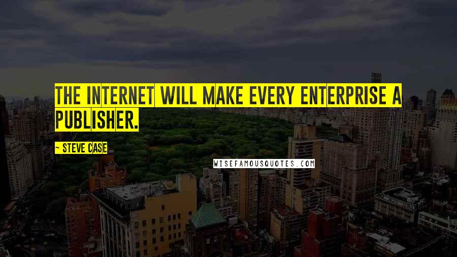 Steve Case Quotes: The Internet will make every enterprise a publisher.